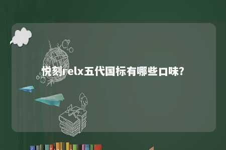 悦刻relx五代国标有哪些口味？ 
